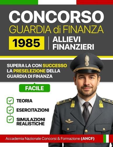 Concorso Guardia di Finanza 1985 Allievi Finanzieri: Teoria, esercitazioni e simulazioni realistiche per superare la preselezione della Guardia di Finanza