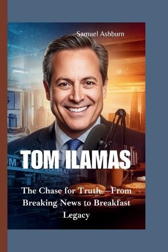 Tom Ilamas: The Chase for Truth-From Breaking News to Breakfast Legacy