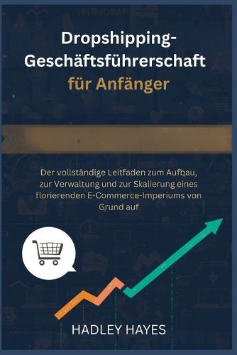 Dropshipping-Geschäftsführerschaft für Anfänger: Der vollständige Leitfaden zum Aufbau, zur Verwaltung und zur Skalierung eines florierenden E-Commerce-Imperiums von Grund auf