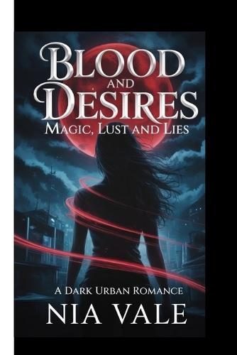 Blood and Desires: magic, lust and lies: A dark urban romance