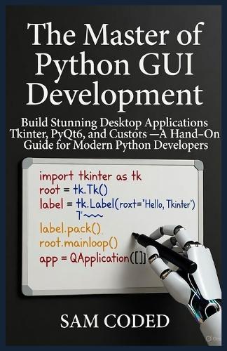 The Master of Python GUI Development: Build Stunning Desktop Applications with Tkinter, PyQt6, and CustomTkinter - A Hands-On Guide for Modern Python Developers