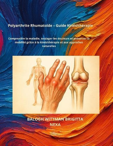 Polyarthrite Rhumatoïde - Guide Kinésithérapie: Comprendre la maladie, soulager les douleurs et préserver la mobilité grâce à la kinésithérapie et aux approches naturelles