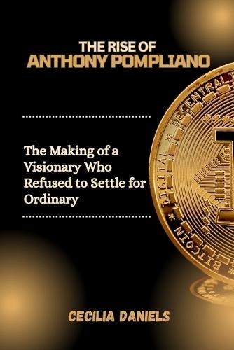 The Rise of Anthony Pompliano: The Making of a Visionary Who Refused to Settle for Ordinary