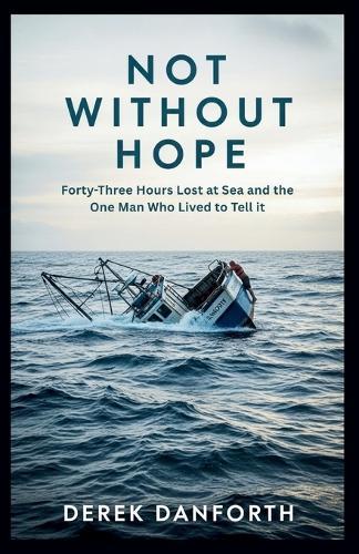 Not Without Hope: Forty-Three Hours Lost at Sea and the One Man Who Lived to Tell It