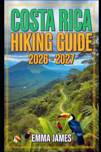 Costa Rica Hiking Guide 2026 - 2027: Trail Profile, Maps, Itineraries, and Hidden Adventures along Central American Wild Coast