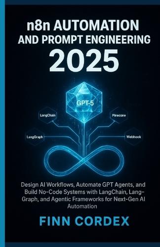 N8n Automation and Prompt Engineering 2025: Design AI Workflows, Automate Gpt Agents, and Build No-Code Systems with Langchain, Langgraph, and Agentic Frameworks for Next-Gen AI Automation