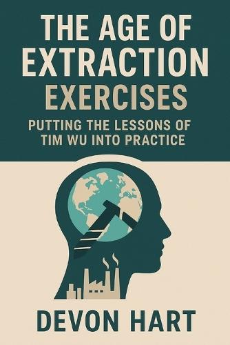 The Age of Extraction Exercises: Putting the Lessons of Tim Wu Into Practice