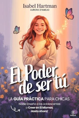 EL PODER DE SER TÚ - Nadie Enseña a las Adolescentes a Creer en Sí Mismas, Hasta Ahora!: Guía práctica de Autoestima, Amistad, Emociones y Confianza para Chicas Jóvenes