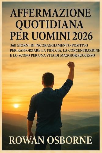Affermazione Quotidiana Per Uomini 2026: 365 giorni di incoraggiamento positivo per rafforzare la fiducia, la concentrazione e lo scopo per una vita di maggior successo