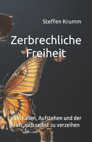Zerbrechliche Freiheit: Vom Fallen, Aufstehen und der Kraft, sich selbst zu verzeihen