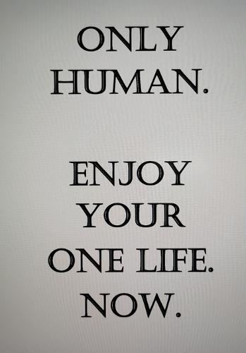 Only Human. Enjoy Your One Life Now.