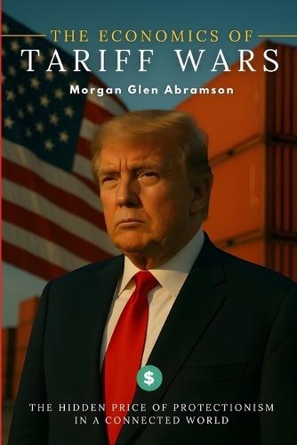 The Economics of Tariff Wars: The Hidden Price of Protectionism in a Connected World