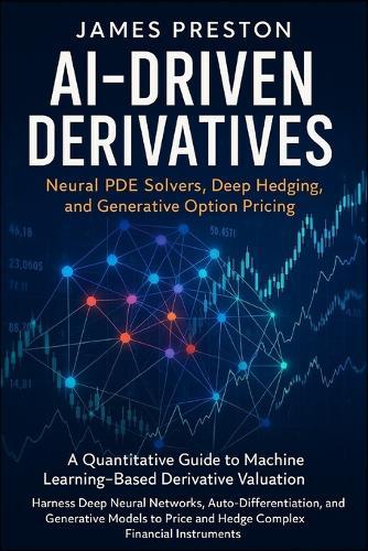 AI-Driven Derivatives: Neural PDE Solvers, Deep Hedging, and Generative Option Pricing: A Quantitative Guide to Machine Learning-Based Derivative Valuation: Harness Deep Neural Networks, and Auto-Differentiation