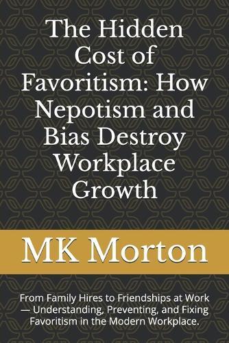 The Hidden Cost of Favoritism: How Nepotism and Bias Destroy Workplace Growth: From Family Hires to Friendships at Work - Understanding, Preventing, and Fixing Favoritism in the Modern Workplace.