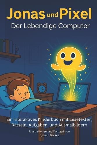 Jonas & Pixel - Der Lebendige Computer.: Ein Interaktives Kinderbuch mit Lesetexten, Rät-seln, Aufgaben, und Ausmalbildern