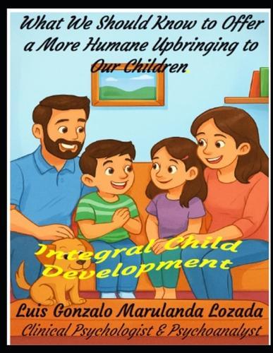 What We Should Know to Offer a More Humane Upbringing to Our Children: Integral Child Development