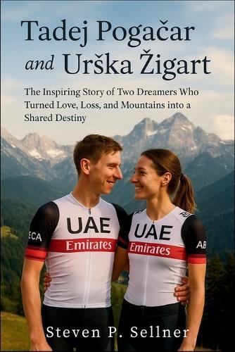 Tadej Poga&#269;ar and Urska Zigart: The Inspiring Story of Two Dreamers Who Turned Love, Loss, and Mountains into a Shared Destiny