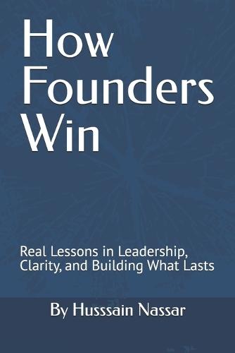 How Founders Win: Real Lessons in Leadership, Clarity, and Building What Lasts