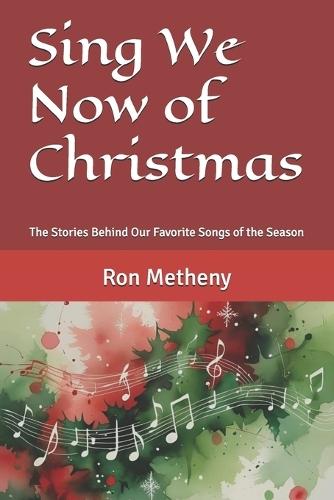 Sing We Now of Christmas: The Stories Behind Our Favorite Songs of the Season