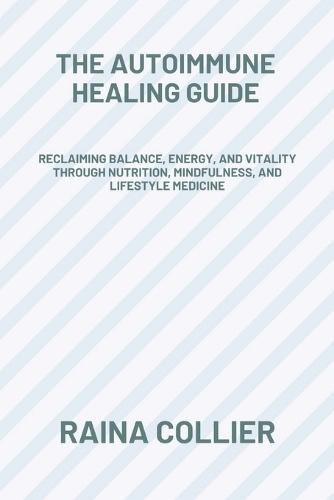 The Autoimmune Healing Guide: Reclaiming Balance, Energy, and Vitality Through Nutrition, Mindfulness, and Lifestyle Medicine