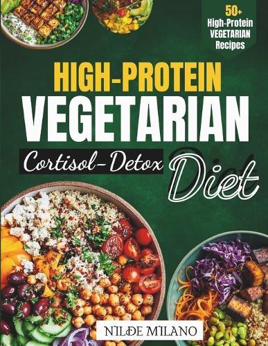 High-Protein Vegetarian Cortisol Detox Diet: Reset Stress Hormones, Boost Energy, and Build Lean Muscle with Plant-Based Protein Meals and a 7-Day Cortisol Detox Plan