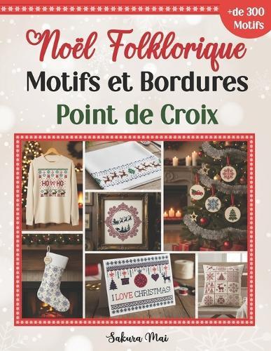 Noël Folklorique Motifs et Bordures Point de Croix: Plus de 300 Motifs Intemporels, Nordiques et Traditionnels, pour Broder Votre Noël.