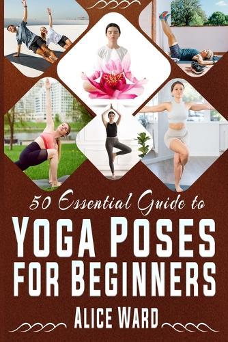 50 Essential Guide to Yoga Poses for Beginners: A Step-by-Step Journey to Better Health and Balance