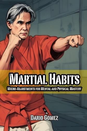 Martial Habits: Micro-Adjustments for Mental and Physical Mastery
