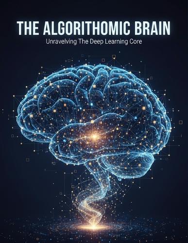 The Algorithmic Brain: Unraveling The Deep Learning Core