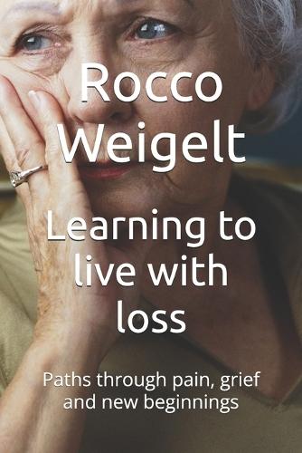 Learning to live with loss: Paths through pain, grief and new beginnings