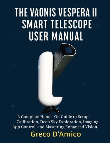 The Vaonis Vespera II Smart Telescope User Manual: A Complete Hands-On Guide to Setup, Calibration, Deep Sky Exploration, Imaging, App Control, and Mastering Enhanced Vision.
