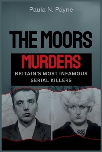 THE MOORS MURDERS Britain's Most Infamous Serial Killers: Sadistic crimes, a nation in terror, and the twisted minds of Myra Hindley and Ian Brady.