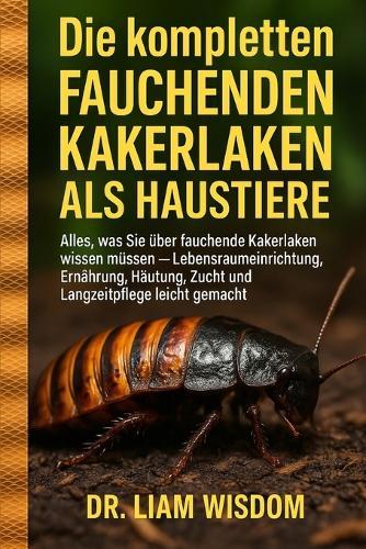 Die Komplett Fauchenden Kakerkrümel ALS Haustiere: Alles, was Sie über fauchende Kakerlaken wissen müssen - Lebensraumeinrichtung, Ernährung, Häutung, Zucht und Langzeitpflege leicht gemacht