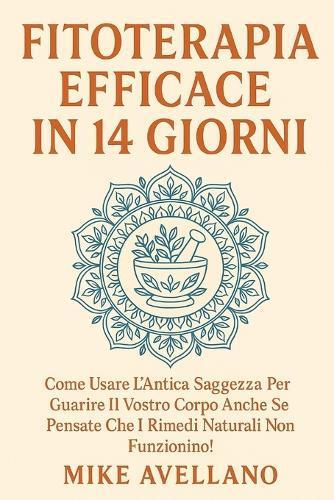 Fitoterapia Efficace in 14 Giorni: Come usare l'antica saggezza per guarire il vostro corpo anche se pensate che i rimedi naturali non funzionino!