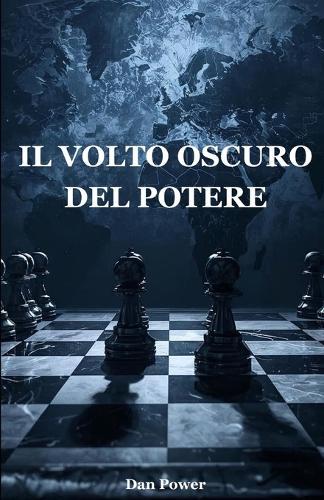 Il Volto Oscuro del Potere. Geopolitica, Politica E Psicologia del Dominio: Come Il Potere Plasma La Storia, Le Nazioni E l'Anima Umana. Dalla Guerra Alla Tecnologia, Dal Capitalismo Alla Democrazia