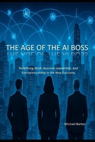 The Age of the AI Boss: Redefining Work, Business Leadership, and Entrepreneurship in the New Economy