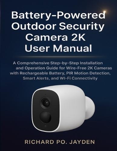 Battery-Powered Outdoor Security Camera 2k User Manual: A Comprehensive Step-by-Step Installation and Operation Guide for Wire-Free 2K Cameras with Rechargeable Battery, PIR Motion Detection, Smart Alerts, and Wi-Fi Connectivity
