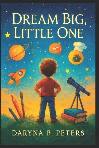 Dream Big, Little One: Inspire Your Child to Dream Big, Believe Boldly, and Embrace Their Limitless Potential