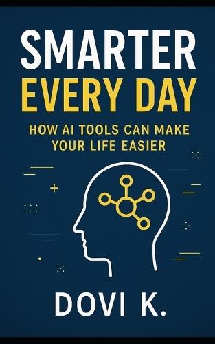 Smarter Every Day: How AI Tools Can Make Your Life Easier: Discover simple, practical ways to save time, boost creativity, and get more done using AI tools.