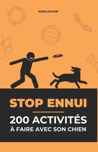 STOP ENNUI - 200 Activités à Faire Avec Son Chien: Des idées simples et ludiques pour stimuler, apaiser et renforcer le lien avec ton chien