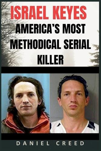 ISRAEL KEYES America's Most Methodical Serial Killer: The Chilling True Crime Story of Murder, Hidden Kill Kits, and Random Victims