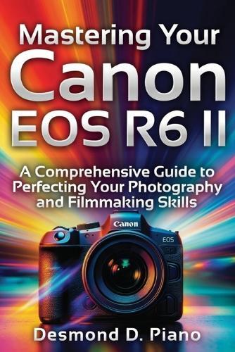 Mastering Your Canon EOS R6 II: A Comprehensive Guide to Perfecting Your Photography and Filmmaking Skills