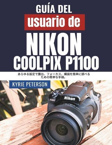 Guía del usuario de la Nikon Coolpix P1100: Pasos sencillos para explorar la exposición, el enfoque y la composición con facilidad en cualquier entorno.