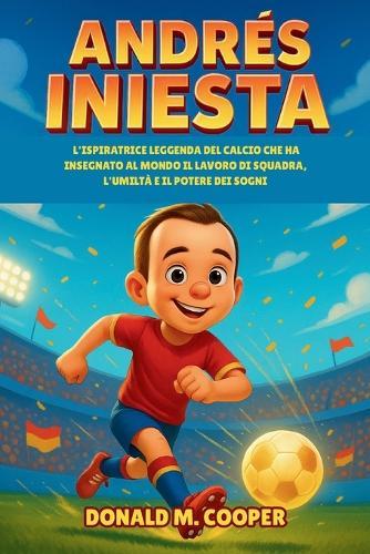 Biografia di Andrés Iniesta: L'ispiratrice leggenda del calcio che ha insegnato al mondo il lavoro di squadra, l'umiltà e il potere dei sogni