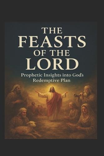 The Feasts of the Lord: Prophetic Insights into God's Redemptive Plan