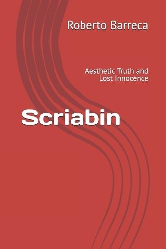 Scriabin: Aesthetic Truth and Lost Innocence
