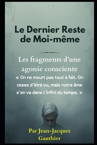 Le Dernier Reste de Moi-même: Fragments d'une agonie consciente