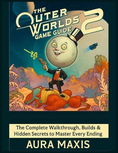 The Outer Worlds 2 Game Guide: The Complete Walkthrough, Builds & Hidden Secrets to Master Every Ending