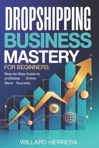 Dropshipping Business Mastery for Beginners: Step-by-Step Guide to Profitable Online Store Success
