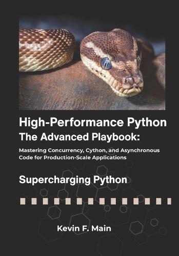 High-Performance Python: The Advanced Playbook: Mastering Concurrency, Cython, and Asynchronous Code for Production-Scale Applications